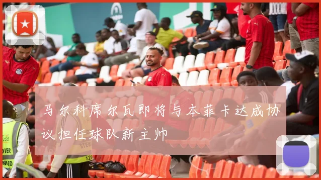 马尔科席尔瓦即将与本菲卡达成协议担任球队新主帅