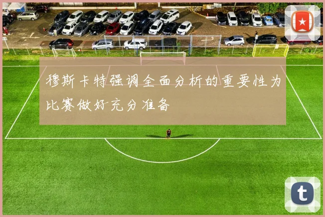 穆斯卡特强调全面分析的重要性为比赛做好充分准备